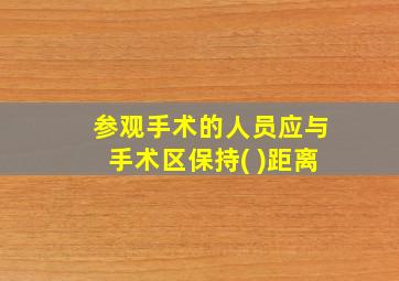 参观手术的人员应与手术区保持( )距离